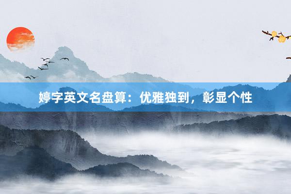 婷字英文名盘算：优雅独到，彰显个性