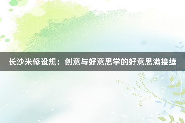 长沙米修设想：创意与好意思学的好意思满接续