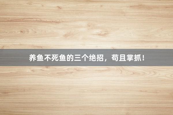 养鱼不死鱼的三个绝招，苟且掌抓！